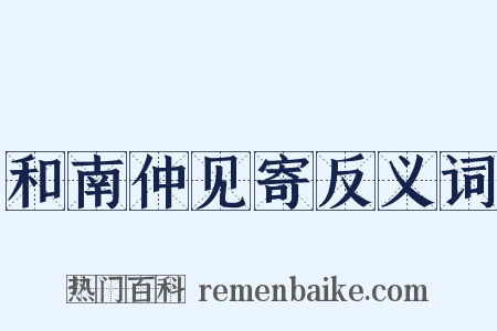 和南仲见寄反义词是什么意思的图片